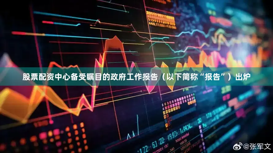 股票配资中心备受瞩目的政府工作报告（以下简称“报告”）出炉