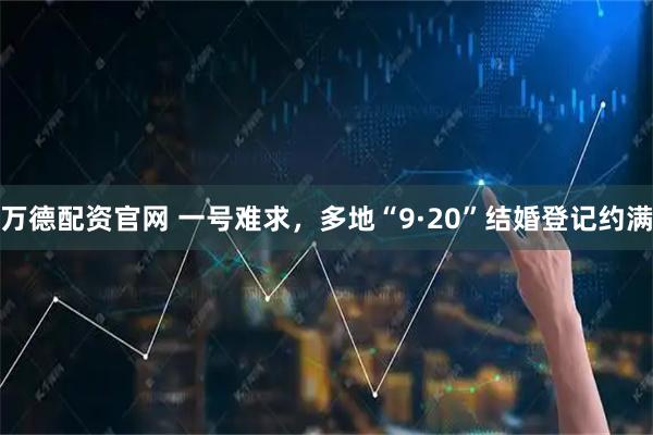 万德配资官网 一号难求，多地“9·20”结婚登记约满