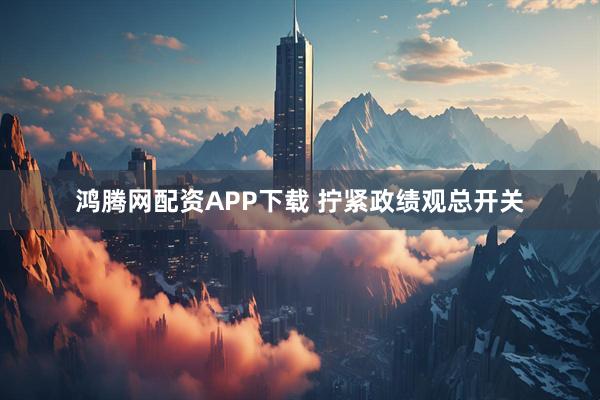 鸿腾网配资APP下载 拧紧政绩观总开关