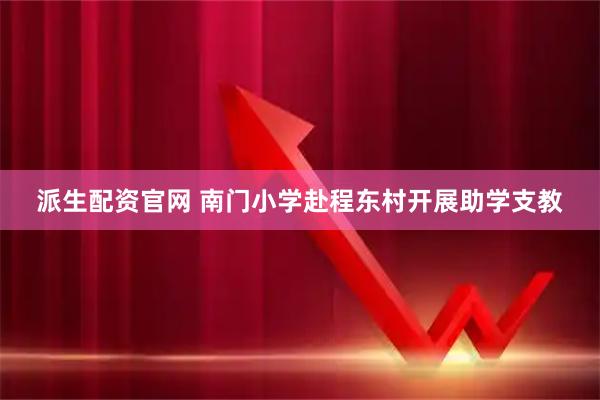 派生配资官网 南门小学赴程东村开展助学支教