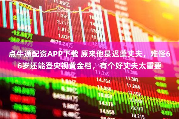 点牛通配资APP下载 原来他是迟蓬丈夫，难怪66岁还能登央视黄金档，有个好丈夫太重要