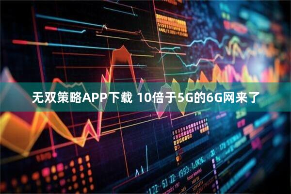 无双策略APP下载 10倍于5G的6G网来了