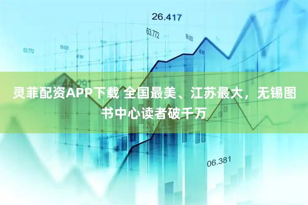 灵菲配资APP下载 全国最美、江苏最大，无锡图书中心读者破千万
